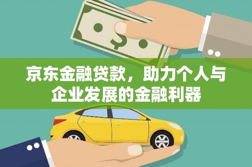 民和京东金融贷款，助力个人与企业发展的金融利器