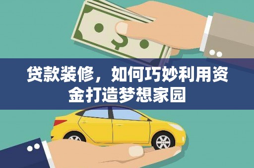 民和贷款装修，如何巧妙利用资金打造梦想家园