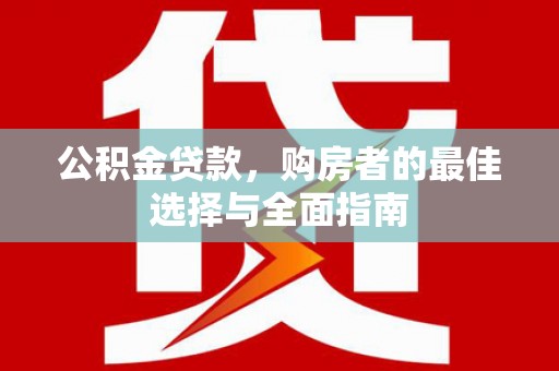 民和公积金贷款，购房者的最佳选择与全面指南