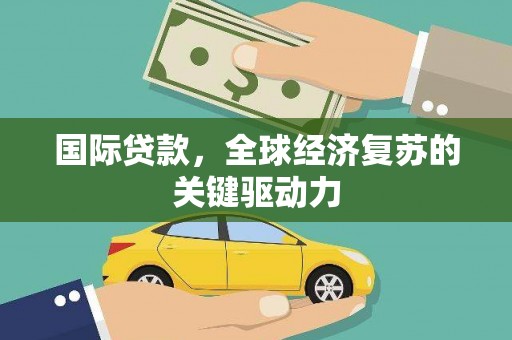 民和国际贷款，全球经济复苏的关键驱动力