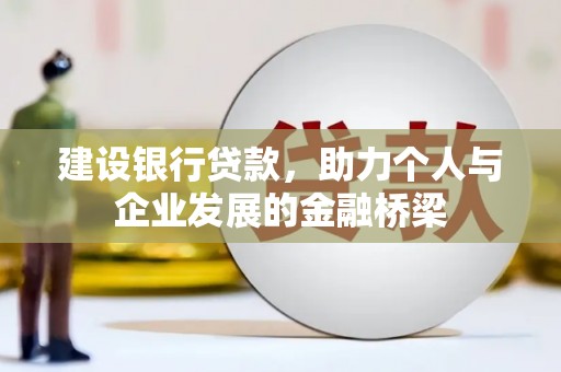 民和建设银行贷款，助力个人与企业发展的金融桥梁