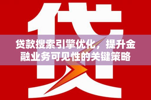 民和贷款搜索引擎优化，提升金融业务可见性的关键策略