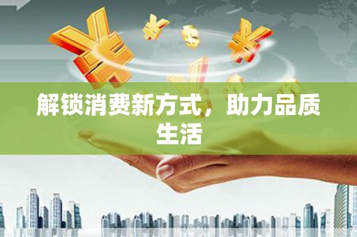 民和解锁消费新方式，助力品质生活