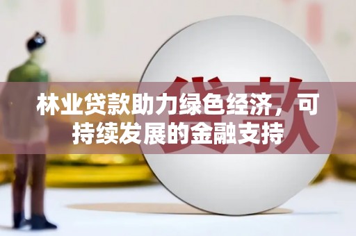 民和林业贷款助力绿色经济，可持续发展的金融支持