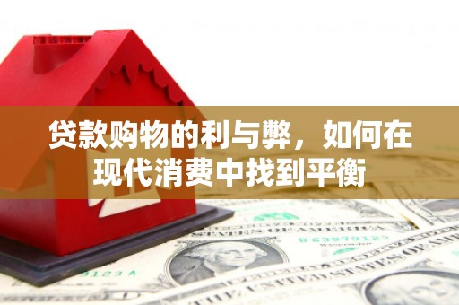 民和贷款购物的利与弊，如何在现代消费中找到平衡
