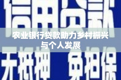 民和农业银行贷款助力乡村振兴与个人发展