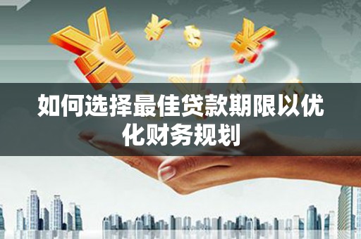 民和如何选择最佳贷款期限以优化财务规划