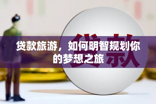 民和贷款旅游，如何明智规划你的梦想之旅