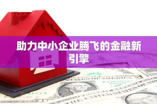 民和助力中小企业腾飞的金融新引擎