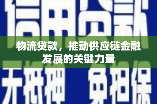 民和物流贷款，推动供应链金融发展的关键力量