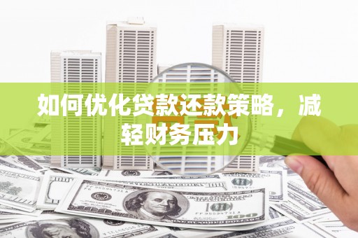 民和如何优化贷款还款策略，减轻财务压力