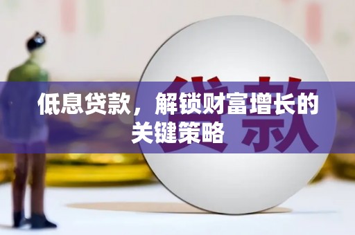 民和低息贷款，解锁财富增长的关键策略