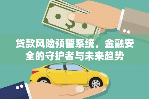 民和贷款风险预警系统，金融安全的守护者与未来趋势