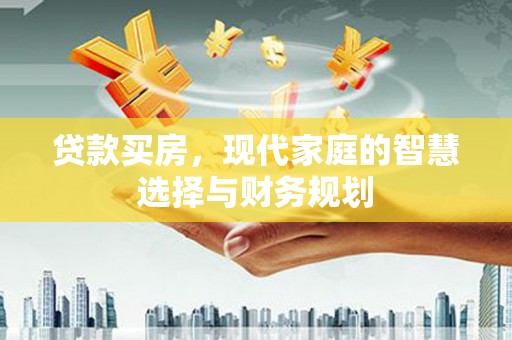 民和贷款买房，现代家庭的智慧选择与财务规划