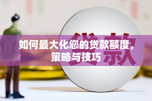 民和如何最大化您的贷款额度，策略与技巧