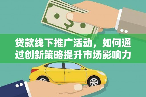 民和贷款线下推广活动，如何通过创新策略提升市场影响力