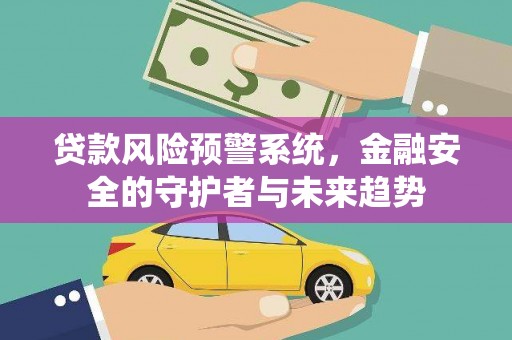 民和贷款风险预警系统，金融安全的守护者与未来趋势