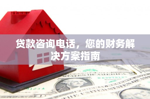 民和贷款咨询电话，您的财务解决方案指南