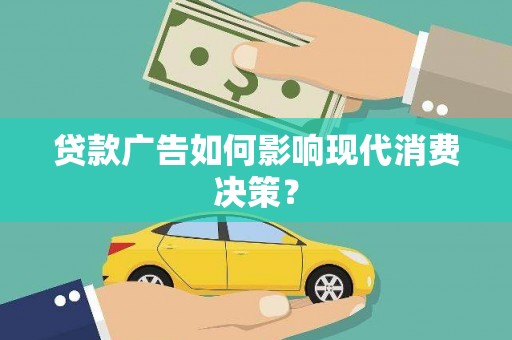 民和贷款广告如何影响现代消费决策？