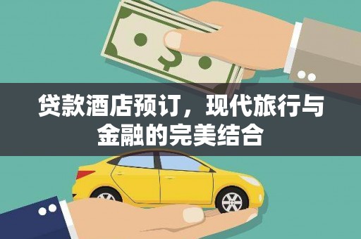民和贷款酒店预订，现代旅行与金融的完美结合