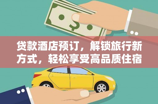 民和贷款酒店预订，解锁旅行新方式，轻松享受高品质住宿