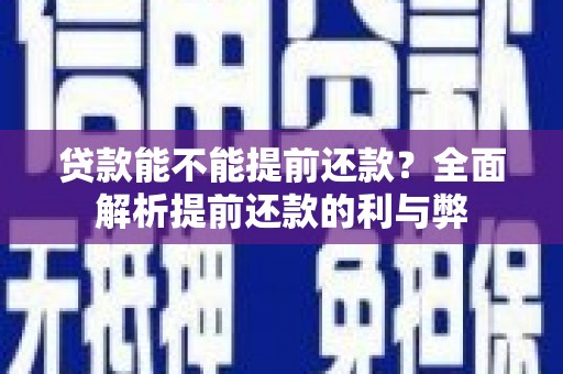 民和贷款能不能提前还款？全面解析提前还款的利与弊
