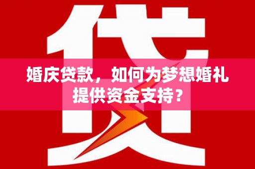 民和婚庆贷款，如何为梦想婚礼提供资金支持？