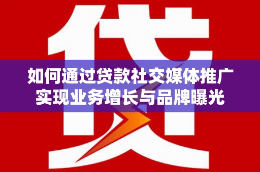 民和如何通过贷款社交媒体推广实现业务增长与品牌曝光