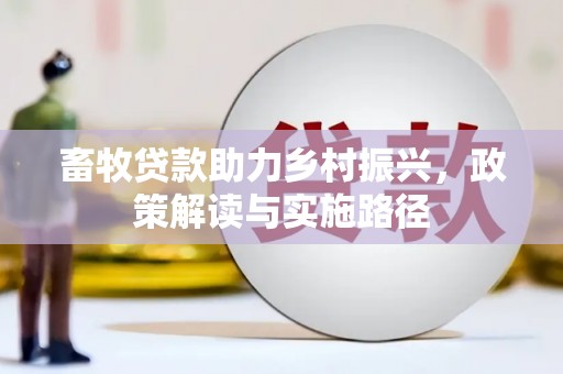 民和畜牧贷款助力乡村振兴，政策解读与实施路径