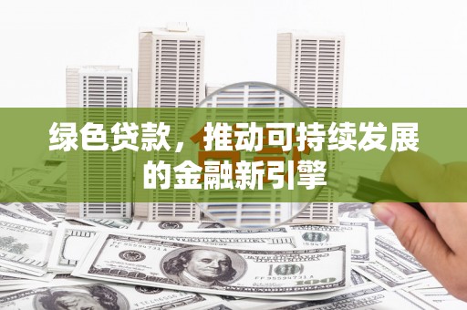 民和绿色贷款，推动可持续发展的金融新引擎