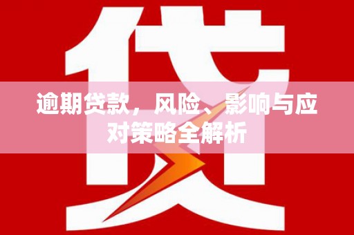 民和逾期贷款，风险、影响与应对策略全解析