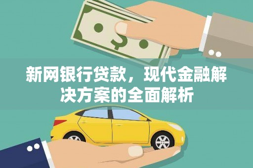 民和新网银行贷款，现代金融解决方案的全面解析