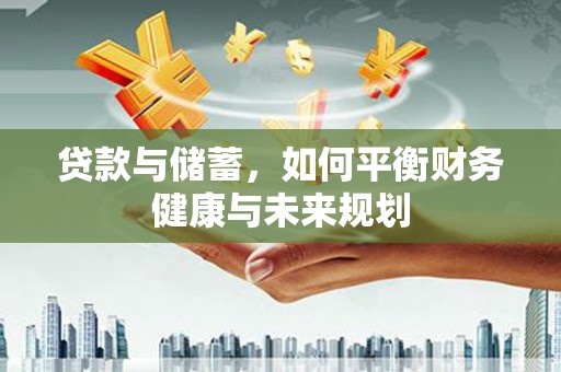 民和贷款与储蓄，如何平衡财务健康与未来规划