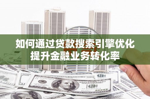 民和如何通过贷款搜索引擎优化提升金融业务转化率