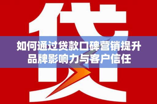 民和如何通过贷款口碑营销提升品牌影响力与客户信任