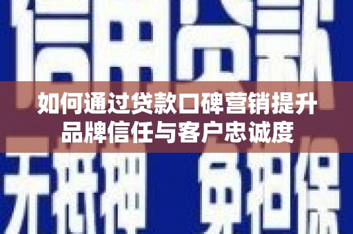 民和如何通过贷款口碑营销提升品牌信任与客户忠诚度