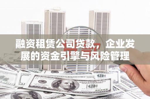 民和融资租赁公司贷款，企业发展的资金引擎与风险管理