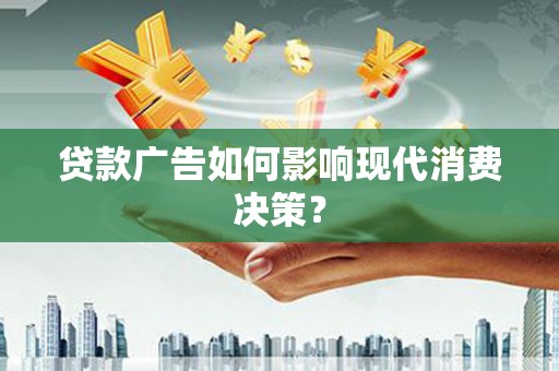 民和贷款广告如何影响现代消费决策？
