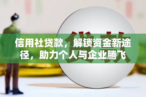 民和信用社贷款，解锁资金新途径，助力个人与企业腾飞