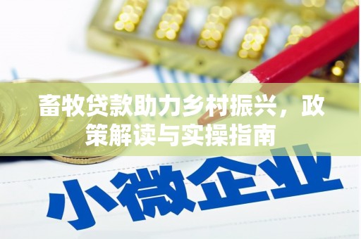 民和畜牧贷款助力乡村振兴，政策解读与实操指南