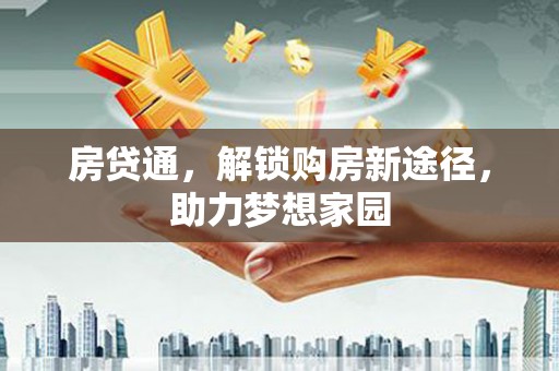 民和房贷通，解锁购房新途径，助力梦想家园