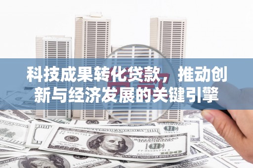 民和科技成果转化贷款，推动创新与经济发展的关键引擎