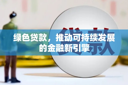 民和绿色贷款，推动可持续发展的金融新引擎