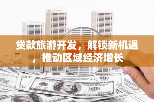民和贷款旅游开发，解锁新机遇，推动区域经济增长