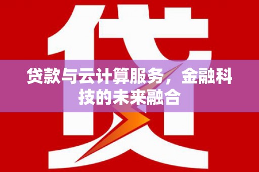 民和贷款与云计算服务，金融科技的未来融合