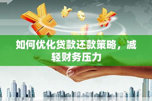 民和如何优化贷款还款策略，减轻财务压力