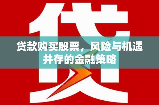民和贷款购买股票，风险与机遇并存的金融策略