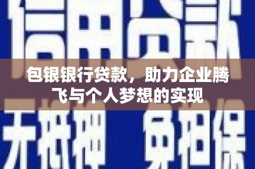 民和包银银行贷款，助力企业腾飞与个人梦想的实现