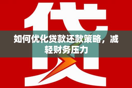 民和如何优化贷款还款策略，减轻财务压力