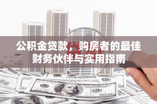 民和公积金贷款，购房者的最佳财务伙伴与实用指南